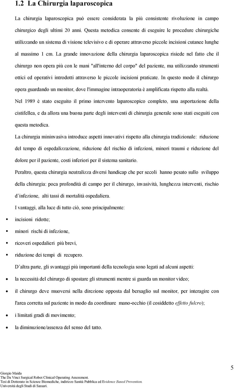 La grande innovazione della chirurgia laparoscopica risiede nel fatto che il chirurgo non opera più con le mani "all'interno del corpo" del paziente, ma utilizzando strumenti ottici ed operativi