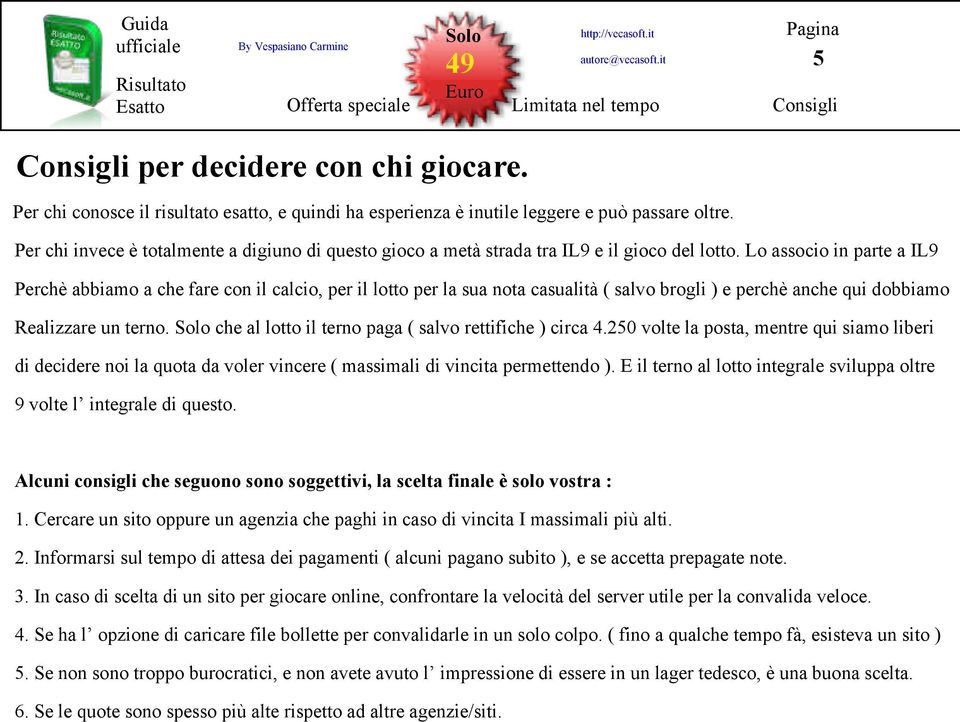 Lo associo in parte a IL9 Perchè abbiamo a che fare con il calcio, per il lotto per la sua nota casualità ( salvo brogli ) e perchè anche qui dobbiamo Realizzare un terno.