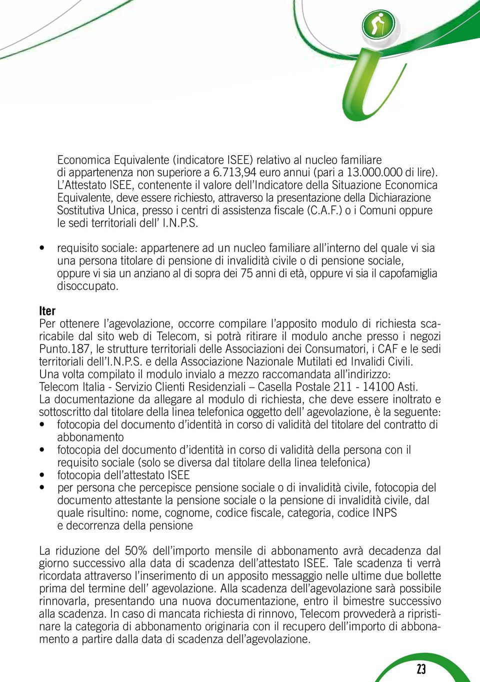 centri di assistenza fiscale (C.A.F.) o i Comuni oppure le sedi territoriali dell I.N.P.S.