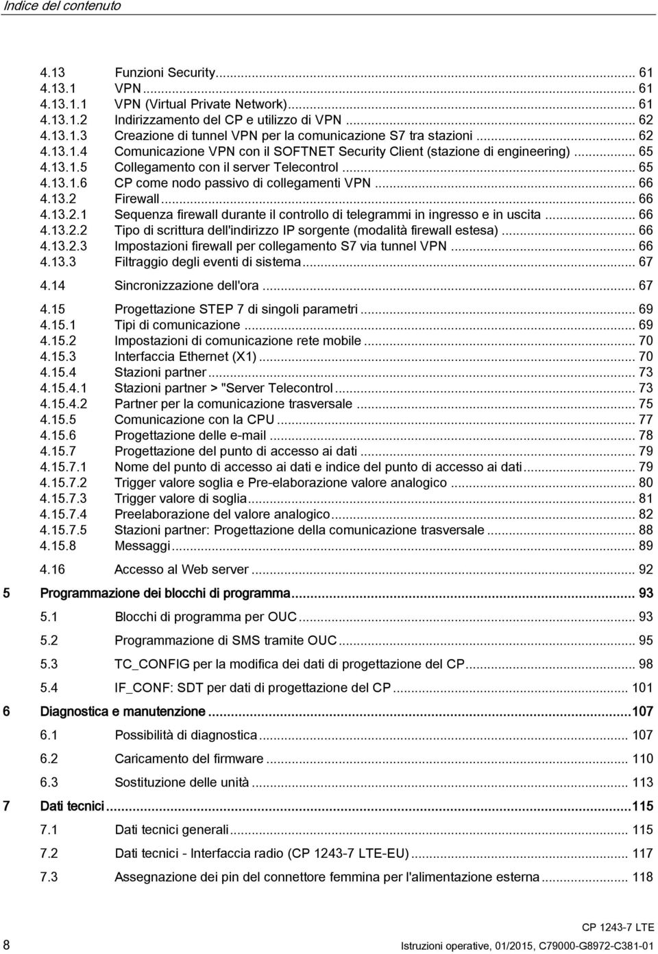 .. 66 4.13.2 Firewall... 66 4.13.2.1 Sequenza firewall durante il controllo di telegrammi in ingresso e in uscita... 66 4.13.2.2 Tipo di scrittura dell'indirizzo IP sorgente (modalità firewall estesa).