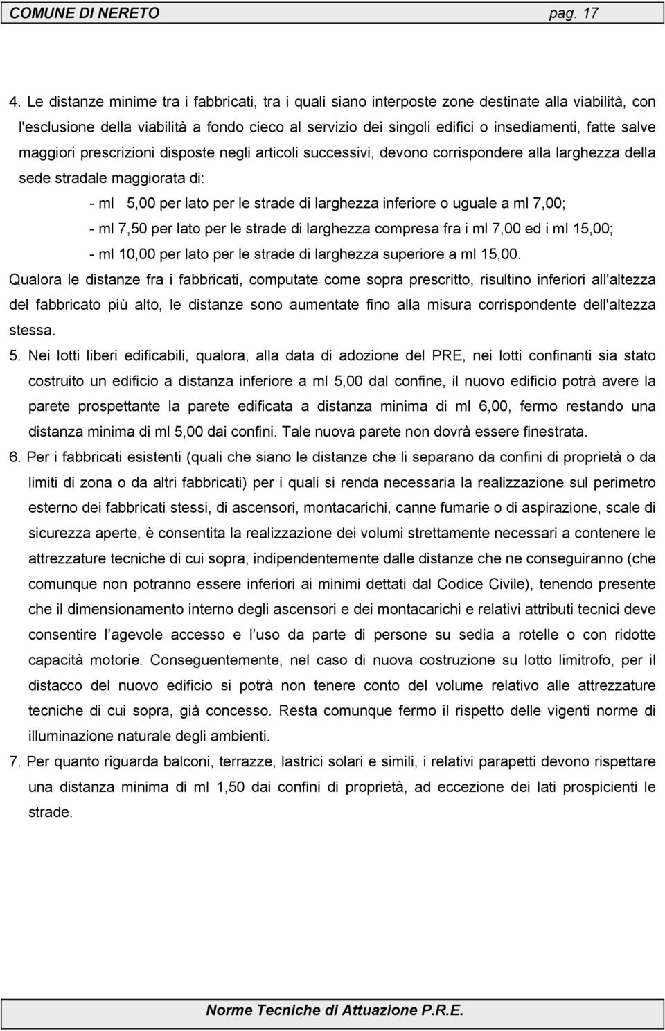 salve maggiori prescrizioni disposte negli articoli successivi, devono corrispondere alla larghezza della sede stradale maggiorata di: - ml 5,00 per lato per le strade di larghezza inferiore o uguale