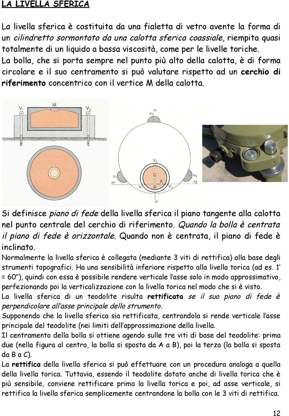 La bolla, che si porta sempre nel punto più alto della calotta, è di forma circolare e il suo centramento si può valutare rispetto ad un cerchio di riferimento concentrico con il vertice M della