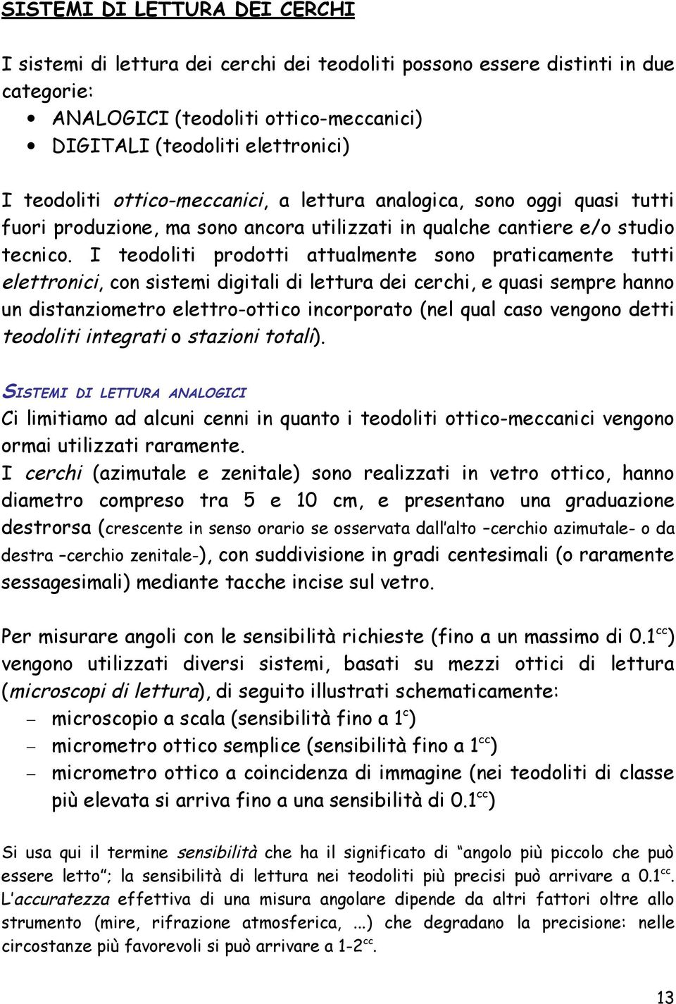 I teodoliti prodotti attualmente sono praticamente tutti elettronici, con sistemi digitali di lettura dei cerchi, e quasi sempre hanno un distanziometro elettro-ottico incorporato (nel qual caso