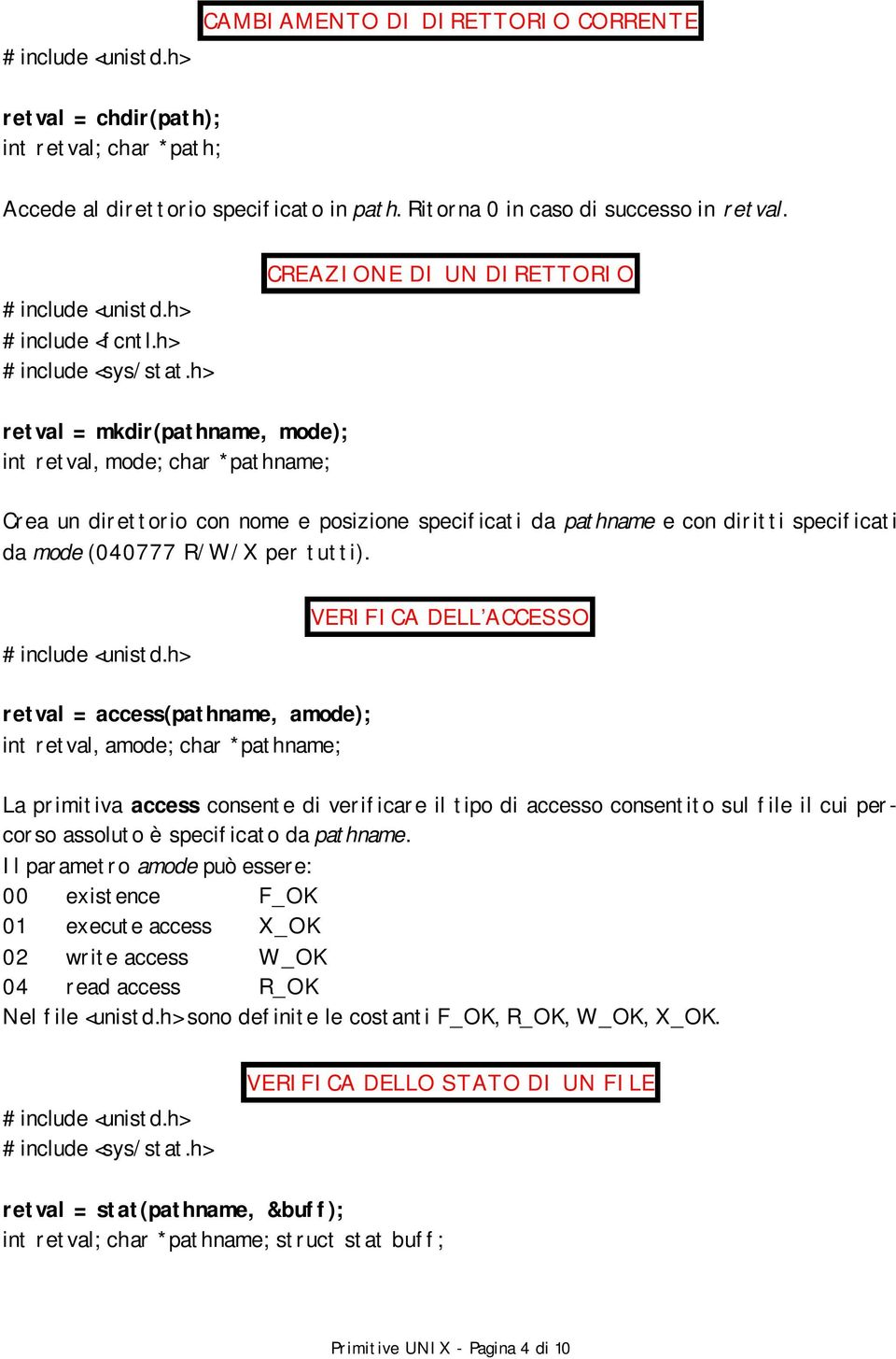 h> CREAZIONE DI UN DIRETTORIO retval = mkdir(pathname, mode); int retval, mode; char *pathname; Crea un direttorio con nome e posizione specificati da pathname e con diritti specificati da mode