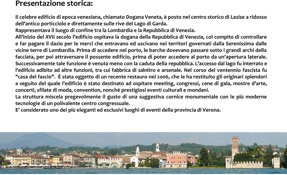 All inizio del XVII secolo l edificio ospitava la dogana della Repubblica di Venezia, col compito di controllare e far pagare il dazio per le merci che entravano ed uscivano nei territori governati