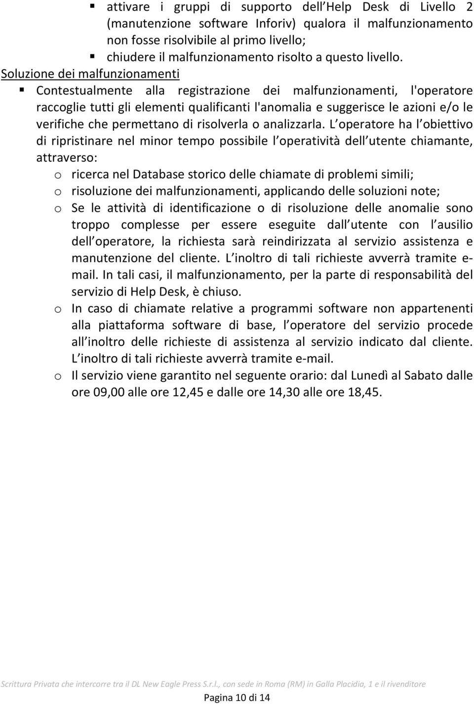 Soluzione dei malfunzionamenti Contestualmente alla registrazione dei malfunzionamenti, l'operatore raccoglie tutti gli elementi qualificanti l'anomalia e suggerisce le azioni e/o le verifiche che