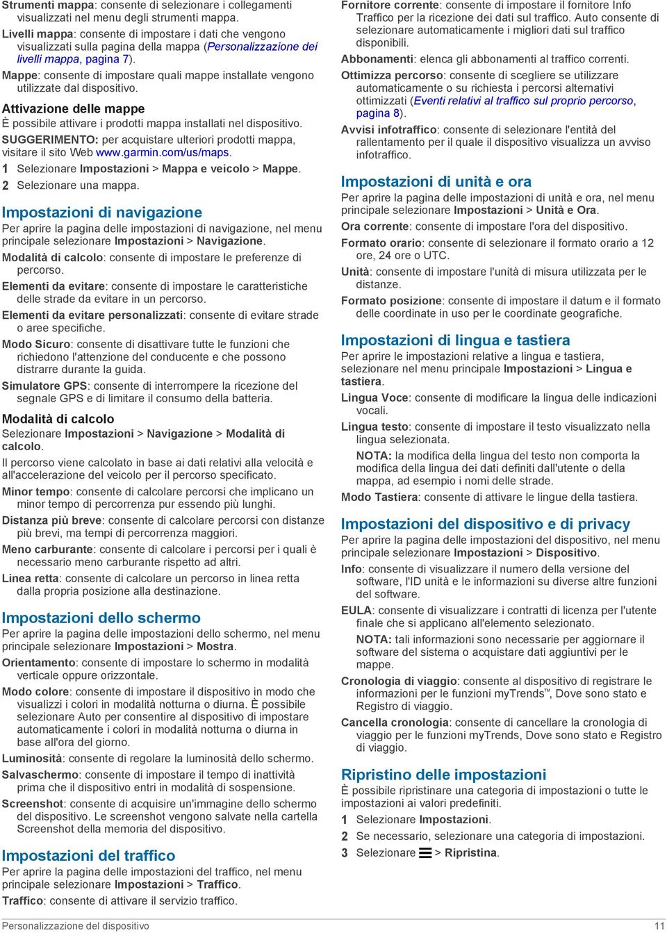 Mappe: consente di impostare quali mappe installate vengono utilizzate dal dispositivo. Attivazione delle mappe È possibile attivare i prodotti mappa installati nel dispositivo.