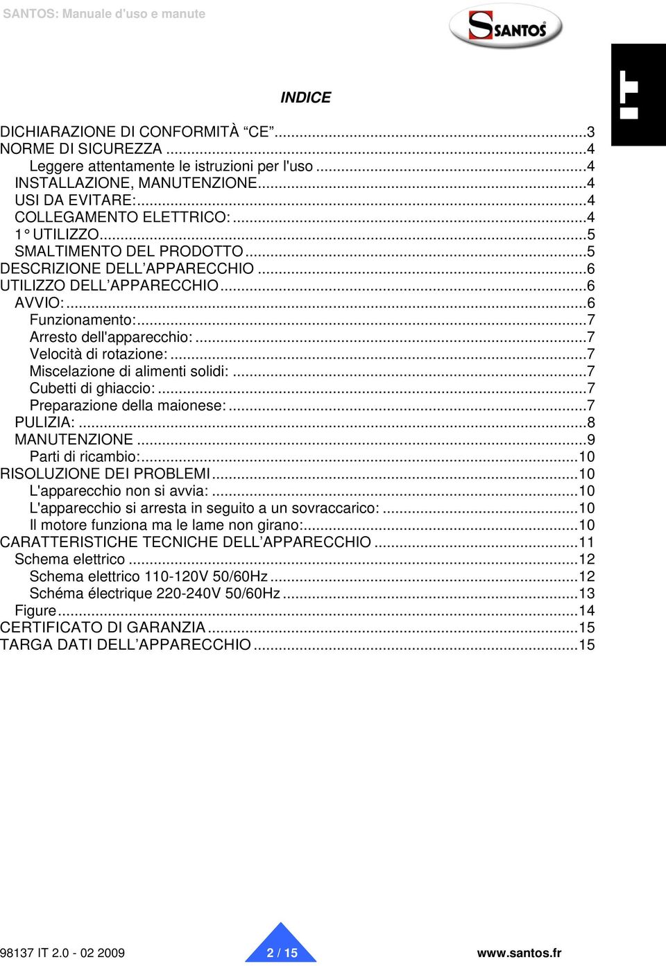 ..7 Miscelazione di alimenti solidi:...7 Cubetti di ghiaccio:...7 Preparazione della maionese:...7 PULIZIA:...8 MANUTENZIONE...9 Parti di ricambio:...10 RISOLUZIONE DEI PROBLEMI.