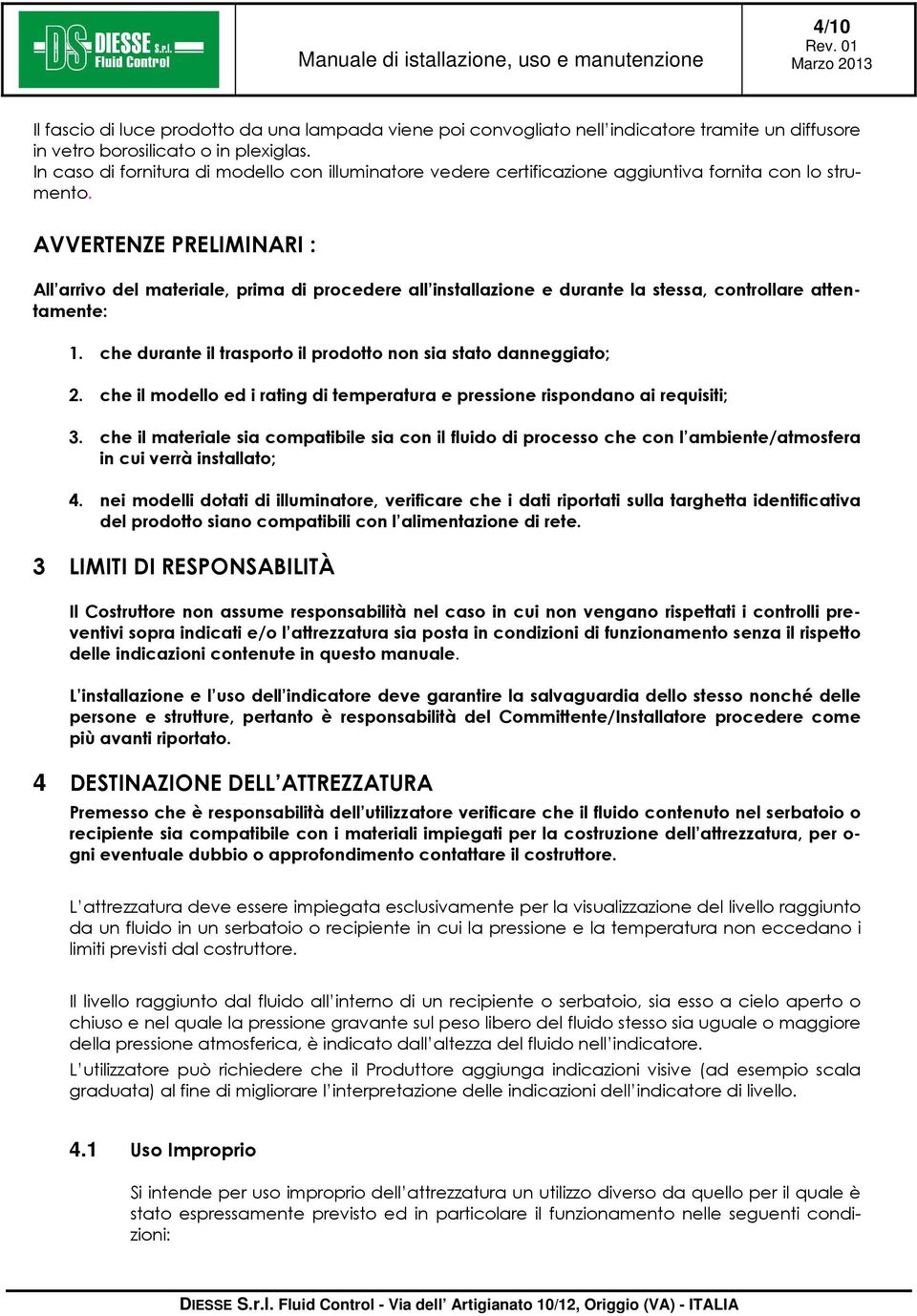 AVVERTENZE PRELIMINARI : All arrivo del materiale, prima di procedere all installazione e durante la stessa, controllare attentamente: 1.