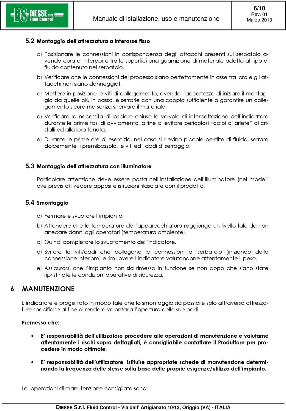 materiale adatto al tipo di fluido contenuto nel serbatoio. b) Verificare che le connessioni del processo siano perfettamente in asse tra loro e gli attacchi non siano danneggiati.