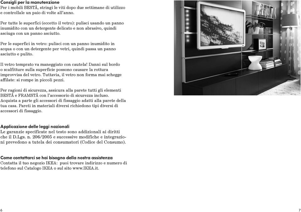 Per le superfici in vetro: pulisci con un panno inumidito in acqua o con un detergente per vetri, quindi passa un panno asciutto e pulito. Il vetro temprato va maneggiato con cautela!