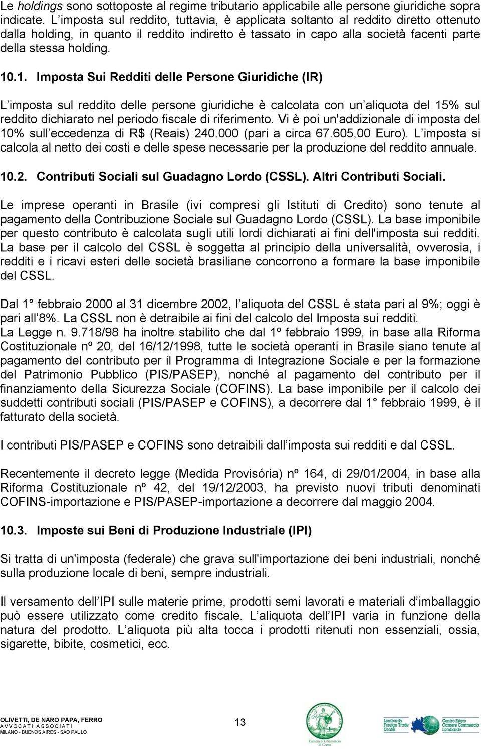 .1. Imposta Sui Redditi delle Persone Giuridiche (IR) L imposta sul reddito delle persone giuridiche è calcolata con un aliquota del 15% sul reddito dichiarato nel periodo fiscale di riferimento.