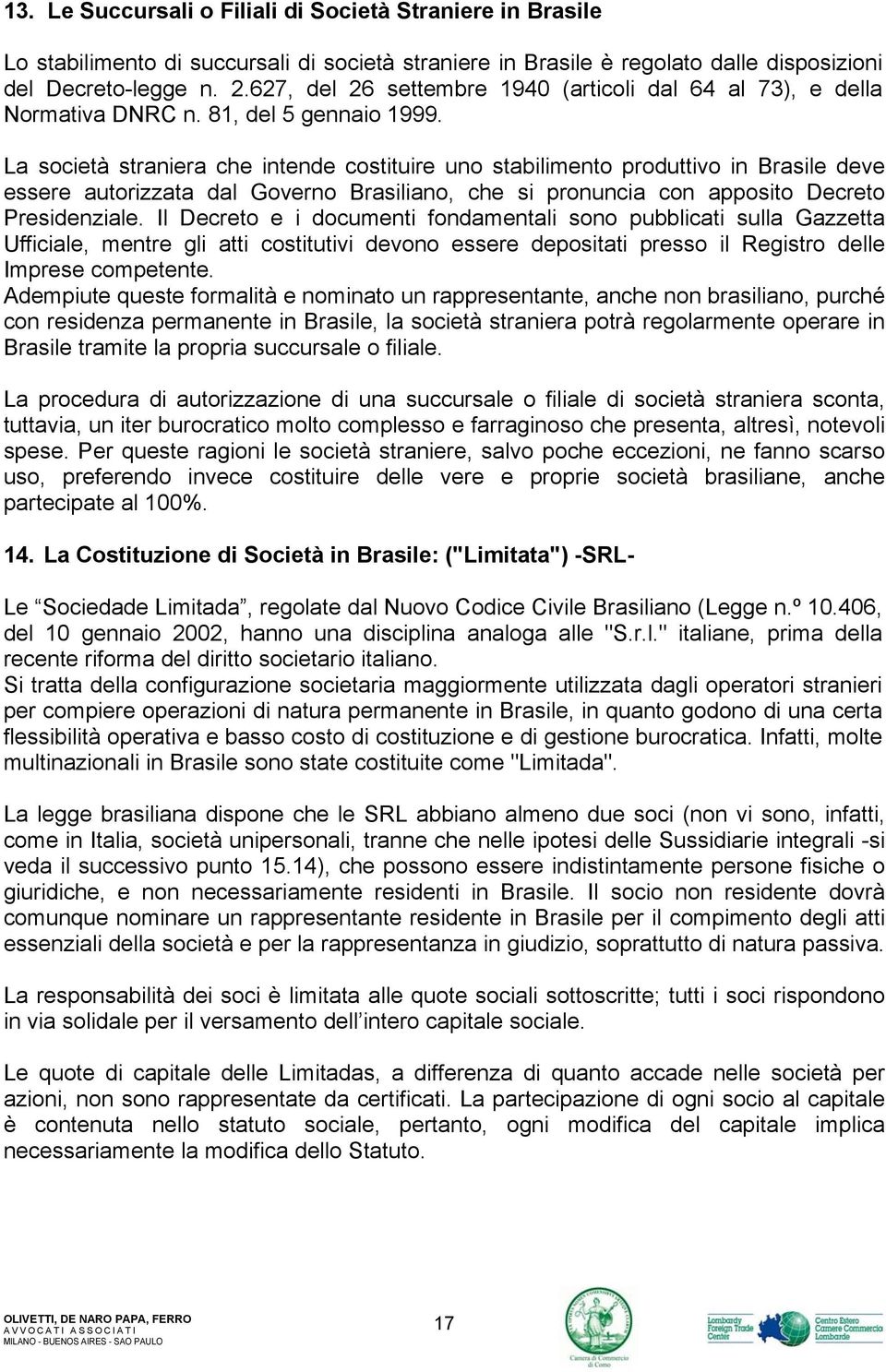 La società straniera che intende costituire uno stabilimento produttivo in Brasile deve essere autorizzata dal Governo Brasiliano, che si pronuncia con apposito Decreto Presidenziale.