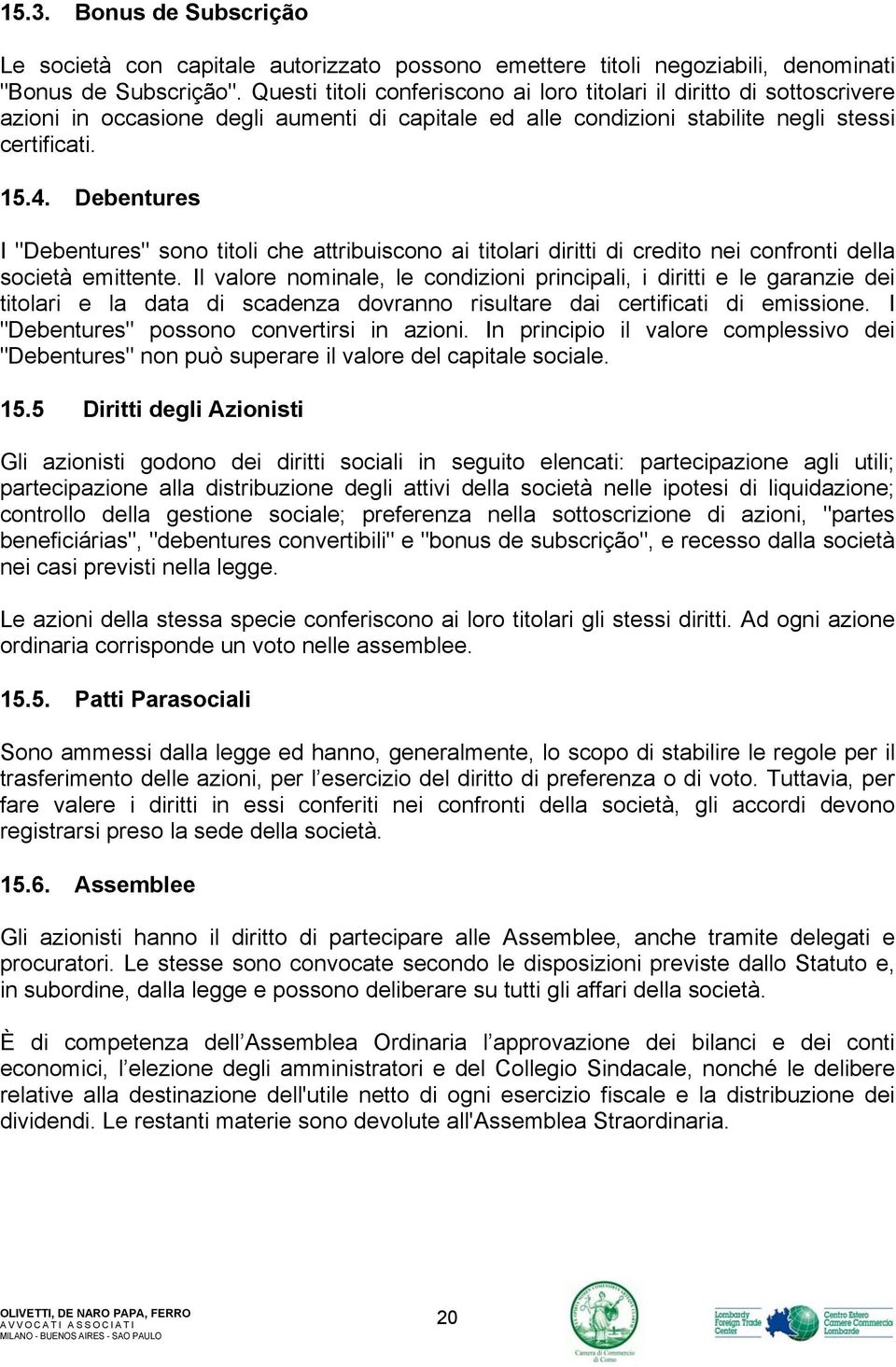 Debentures I "Debentures" sono titoli che attribuiscono ai titolari diritti di credito nei confronti della società emittente.