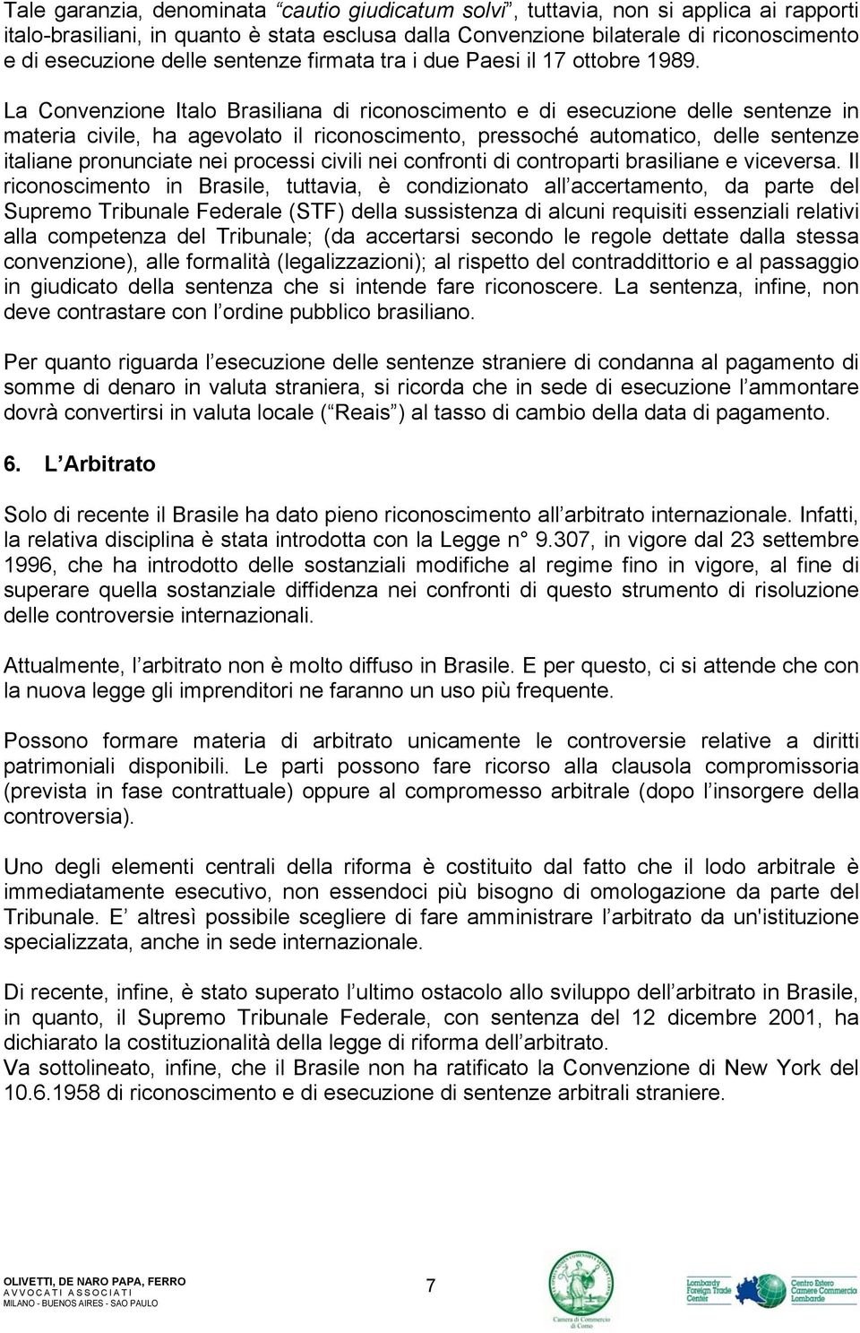 La Convenzione Italo Brasiliana di riconoscimento e di esecuzione delle sentenze in materia civile, ha agevolato il riconoscimento, pressoché automatico, delle sentenze italiane pronunciate nei