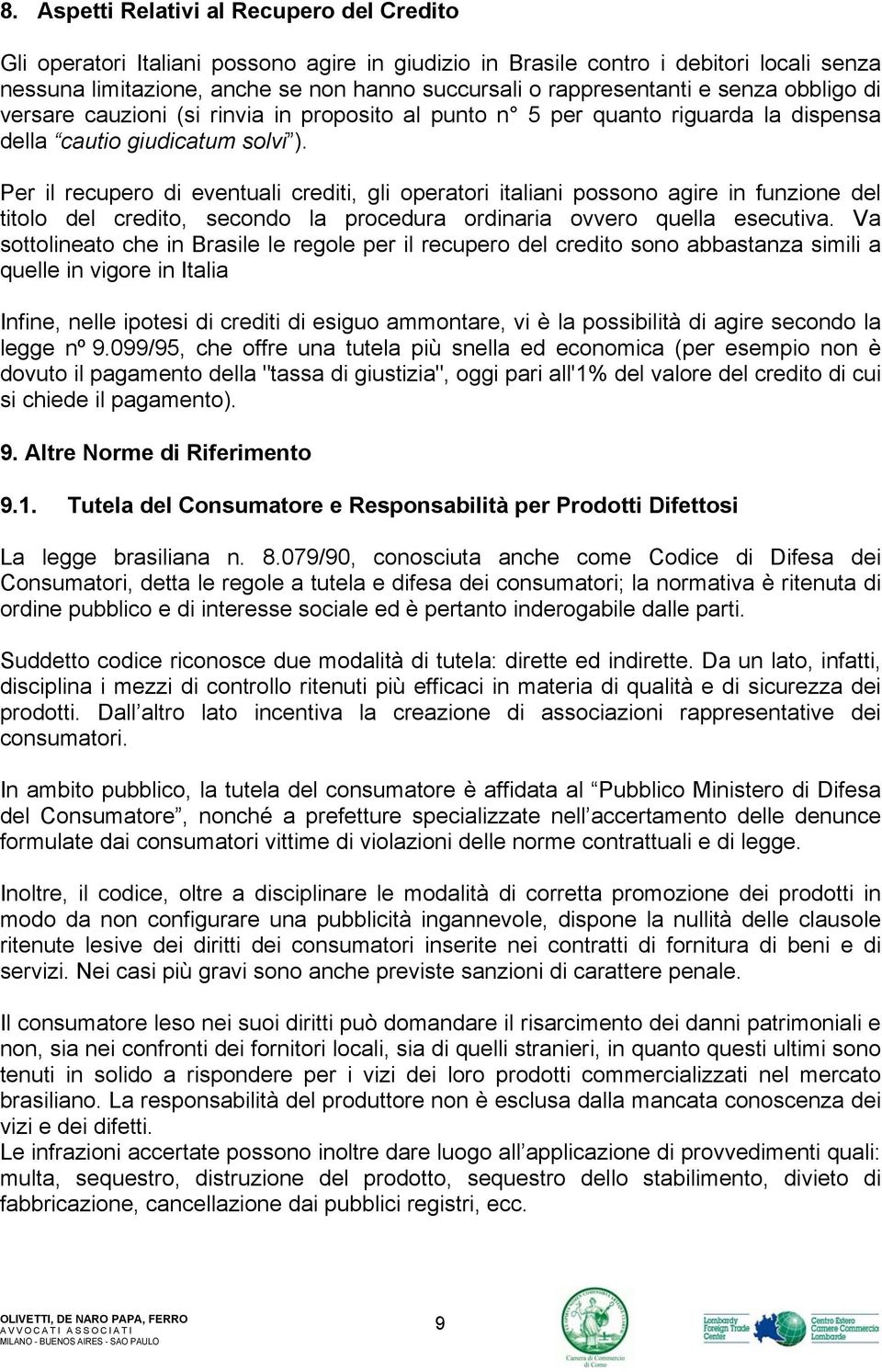 Per il recupero di eventuali crediti, gli operatori italiani possono agire in funzione del titolo del credito, secondo la procedura ordinaria ovvero quella esecutiva.