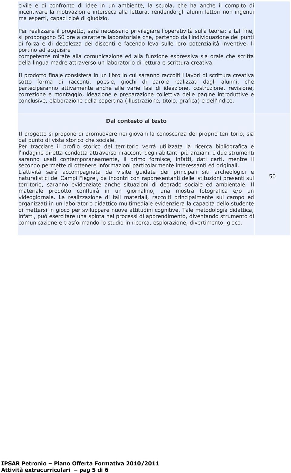 Per realizzare il progetto, sarà necessario privilegiare l operatività sulla teoria; a tal fine, si propongono ore a carattere laboratoriale che, partendo dall individuazione dei punti di forza e di