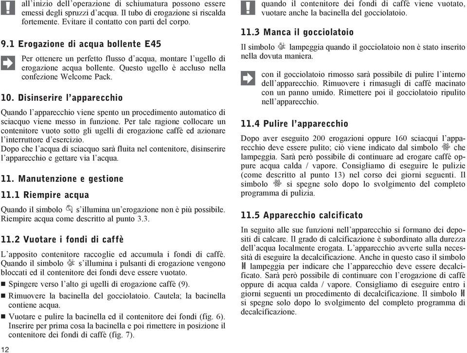 Disinserire l apparecchio Quando l apparecchio viene spento un procedimento automatico di sciacquo viene messo in funzione.