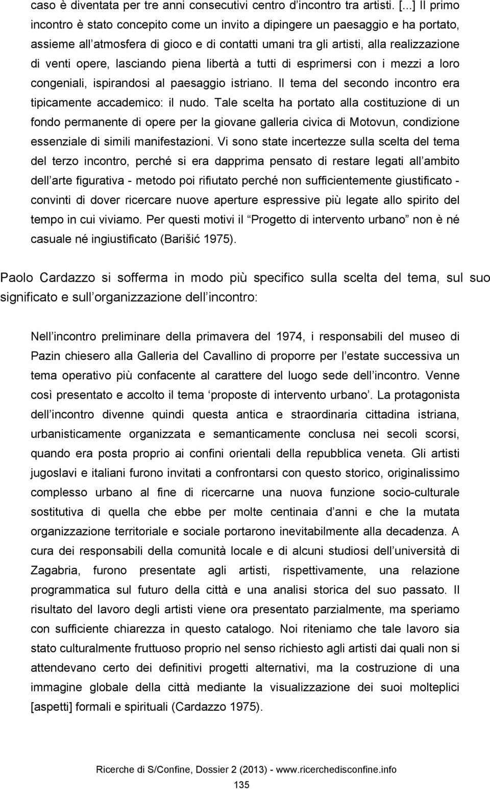 lasciando piena libertà a tutti di esprimersi con i mezzi a loro congeniali, ispirandosi al paesaggio istriano. Il tema del secondo incontro era tipicamente accademico: il nudo.