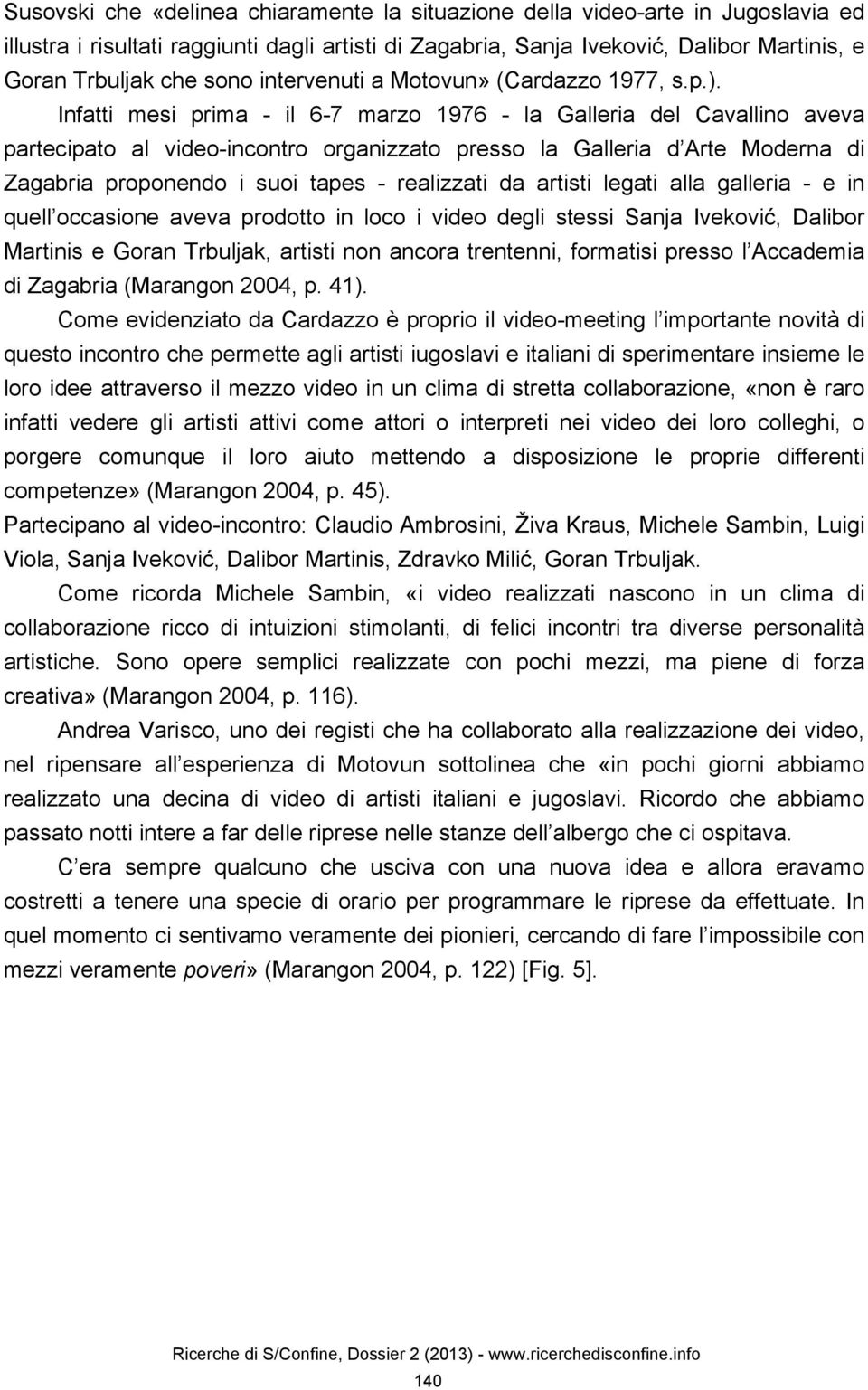 Infatti mesi prima - il 6-7 marzo 1976 - la Galleria del Cavallino aveva partecipato al video-incontro organizzato presso la Galleria d Arte Moderna di Zagabria proponendo i suoi tapes - realizzati