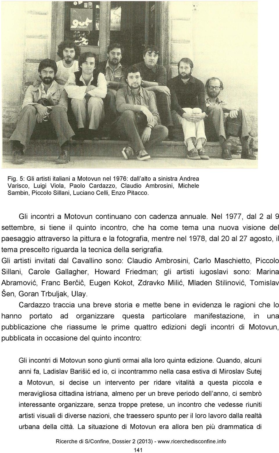 Nel 1977, dal 2 al 9 settembre, si tiene il quinto incontro, che ha come tema una nuova visione del paesaggio attraverso la pittura e la fotografia, mentre nel 1978, dal 20 al 27 agosto, il tema