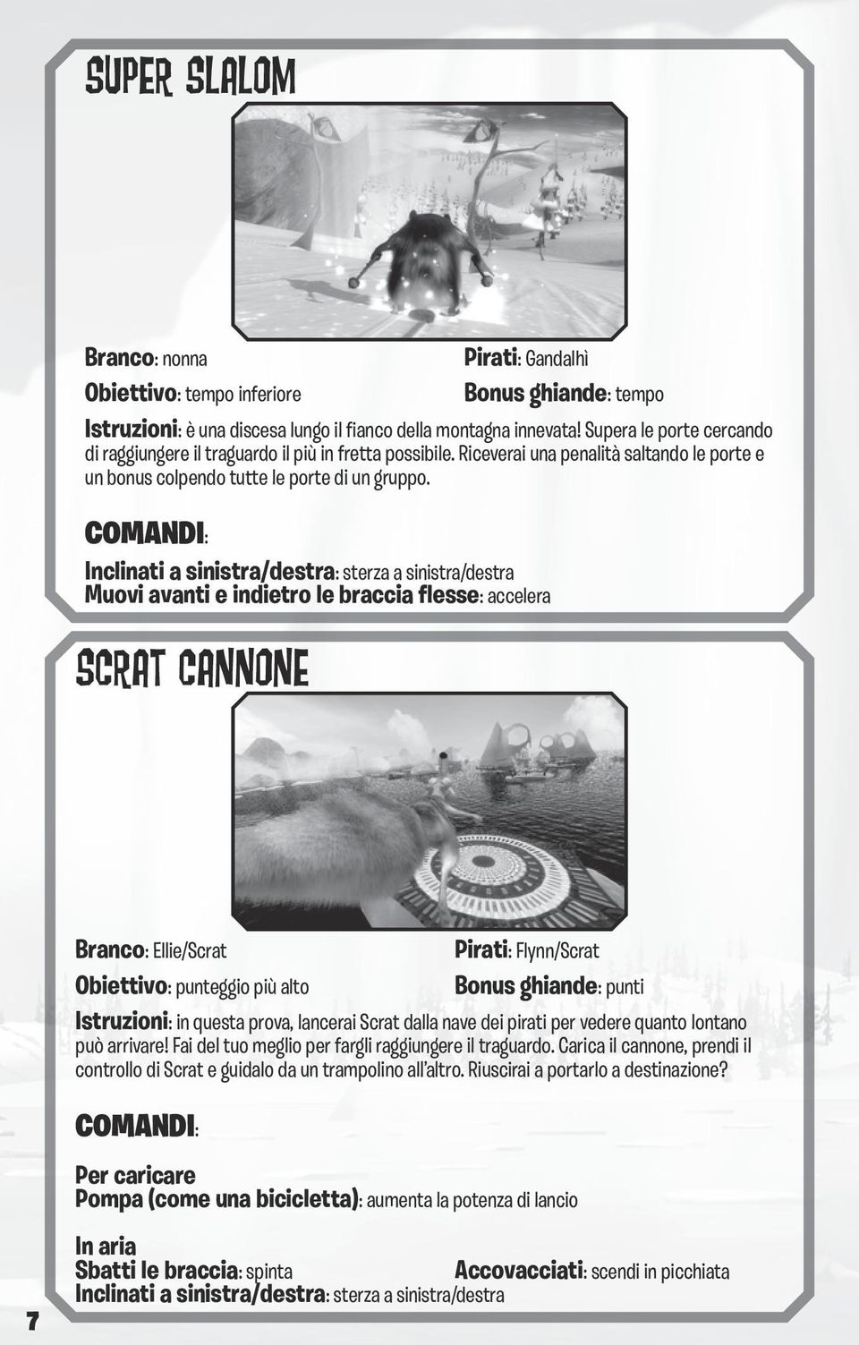 Inclinati a sinistra/destra: sterza a sinistra/destra Muovi avanti e indietro le braccia flesse: accelera SCRAT CANNONE Branco: Ellie/Scrat Obiettivo: punteggio più alto Pirati: Flynn/Scrat Bonus