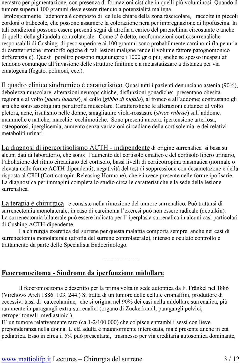 In tali condizioni possono essere presenti segni di atrofia a carico del parenchima circostante e anche di quello della ghiandola controlaterale.