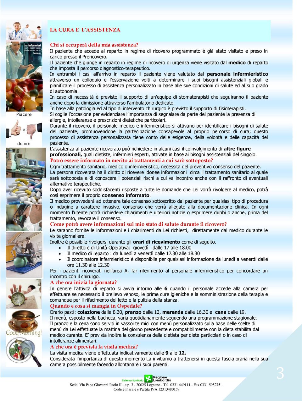 In entrambi i casi all'arrivo in reparto il paziente viene valutato dal personale infermieristico attraverso un colloquio e l osservazione volti a determinare i suoi bisogni assistenziali globali e