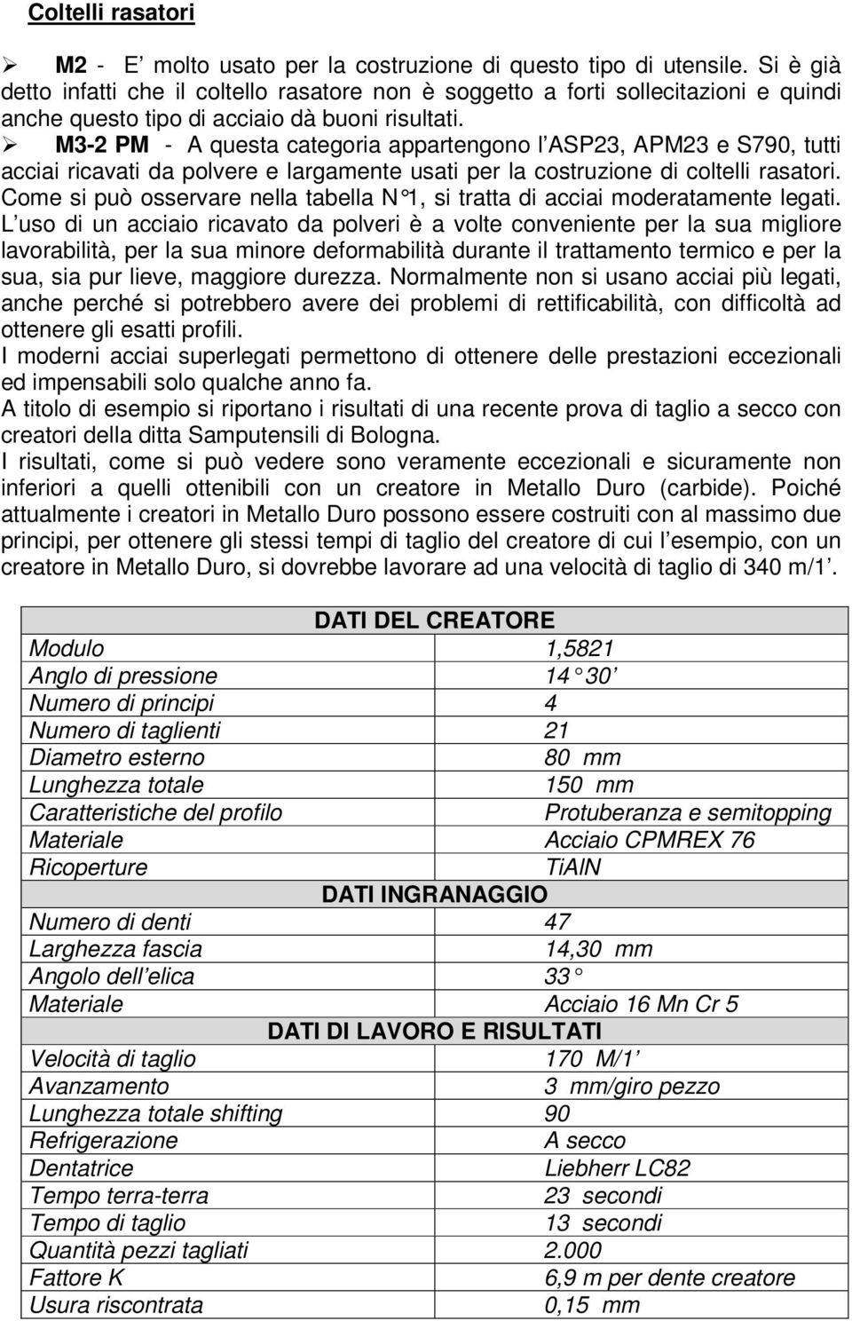 M3-2 PM - A questa categoria appartengono l ASP23, APM23 e S790, tutti acciai ricavati da polvere e largamente usati per la costruzione di coltelli rasatori.