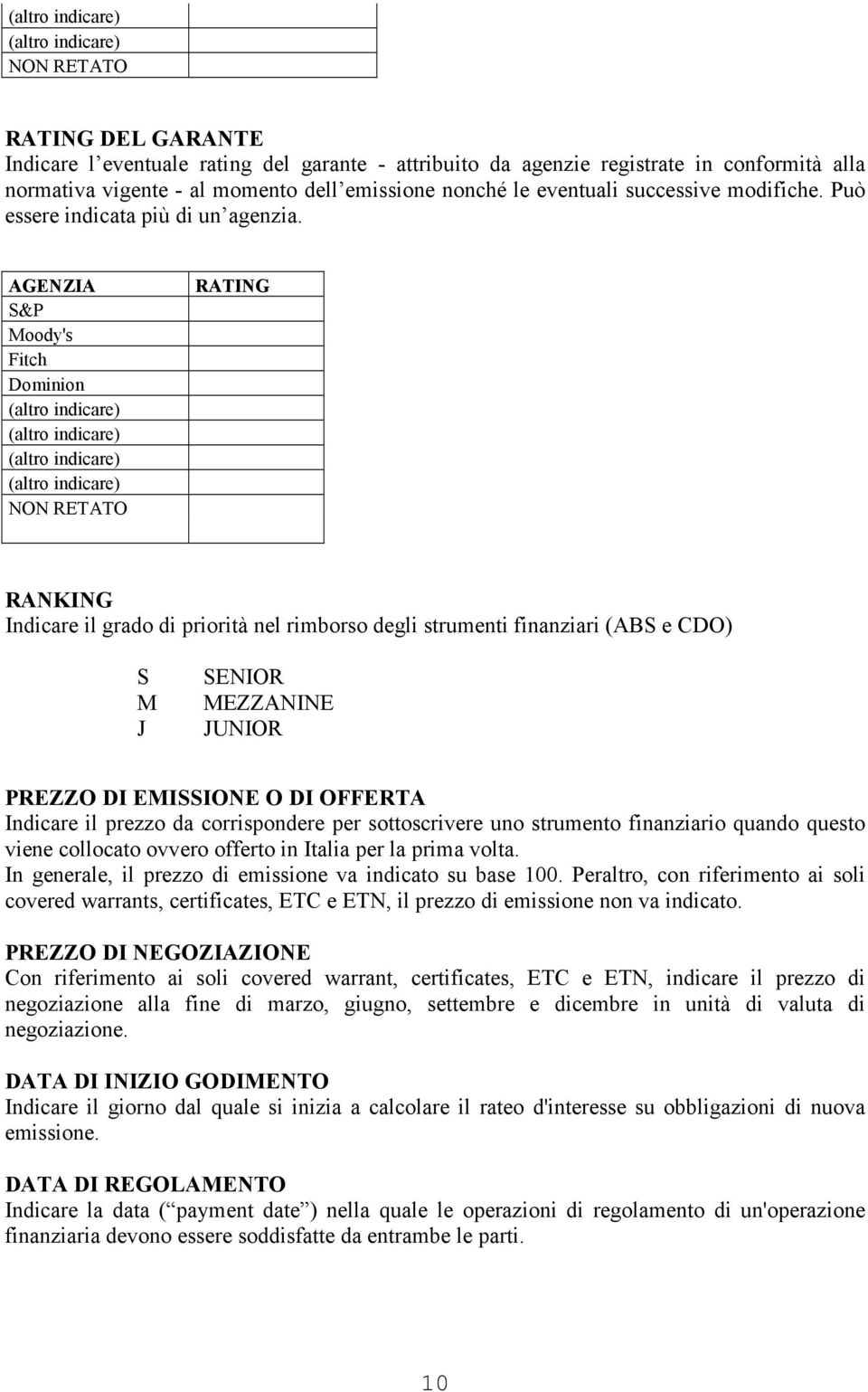 AGENZIA S&P Moody's Fitch Dominion NON RETATO RATING RANKING Indicare il grado di priorità nel rimborso degli strumenti finanziari (ABS e CDO) S M J SENIOR MEZZANINE JUNIOR PREZZO DI EMISSIONE O DI