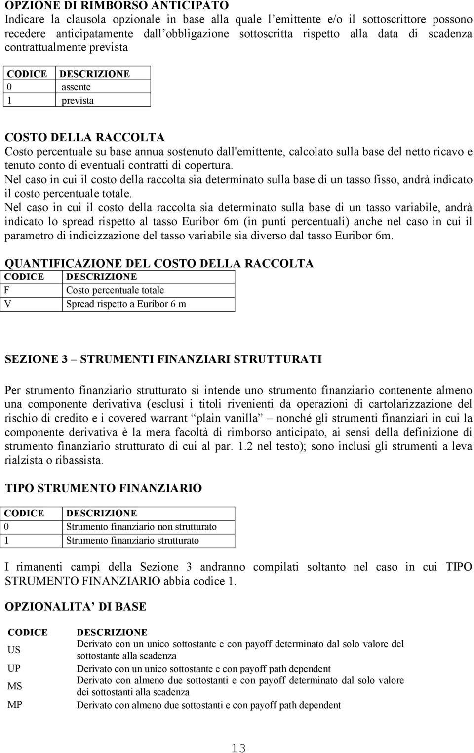 tenuto conto di eventuali contratti di copertura. Nel caso in cui il costo della raccolta sia determinato sulla base di un tasso fisso, andrà indicato il costo percentuale totale.