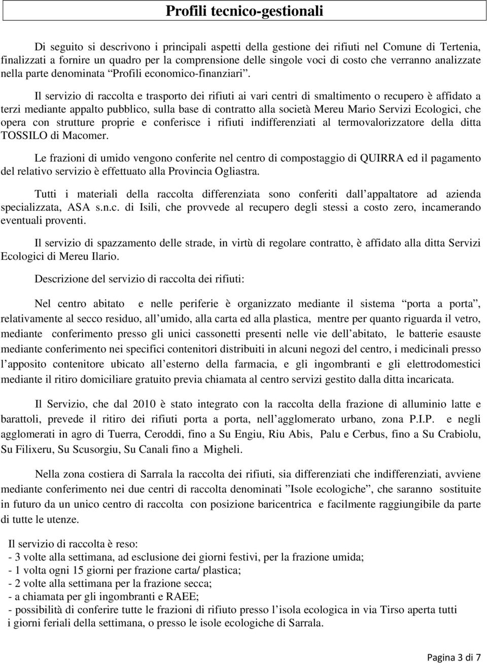 Il servizio di raccolta e trasporto dei rifiuti ai vari centri di smaltimento o recupero è affidato a terzi mediante appalto pubblico, sulla base di contratto alla società Mereu Mario Servizi