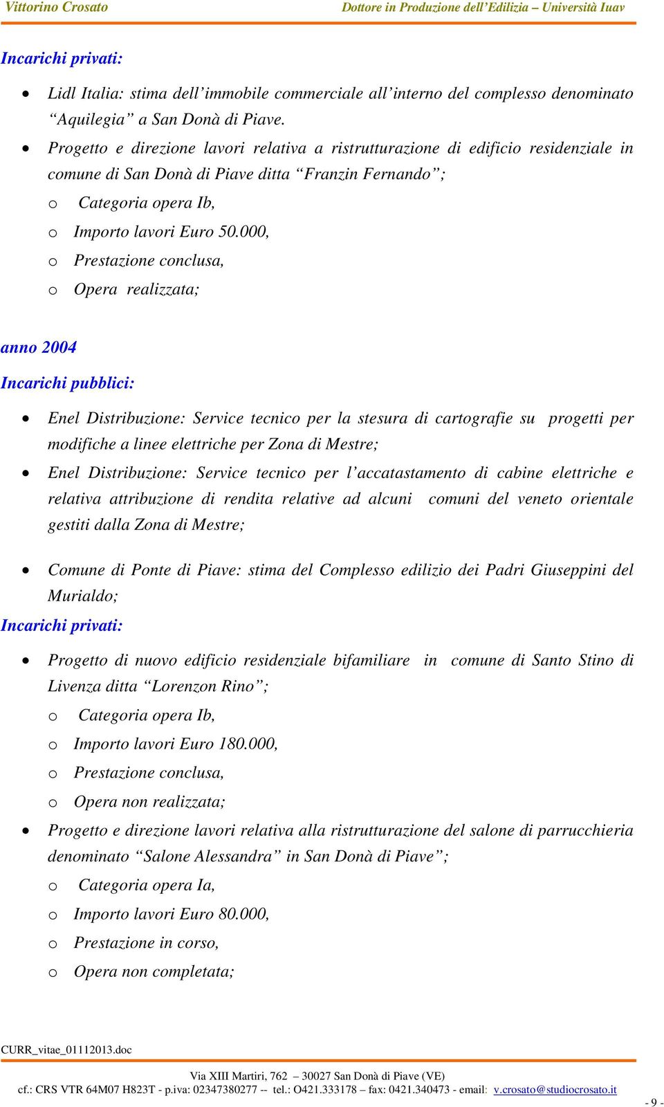 000, o Opera realizzata; anno 2004 Enel Distribuzione: Service tecnico per la stesura di cartografie su progetti per modifiche a linee elettriche per Zona di Mestre; Enel Distribuzione: Service