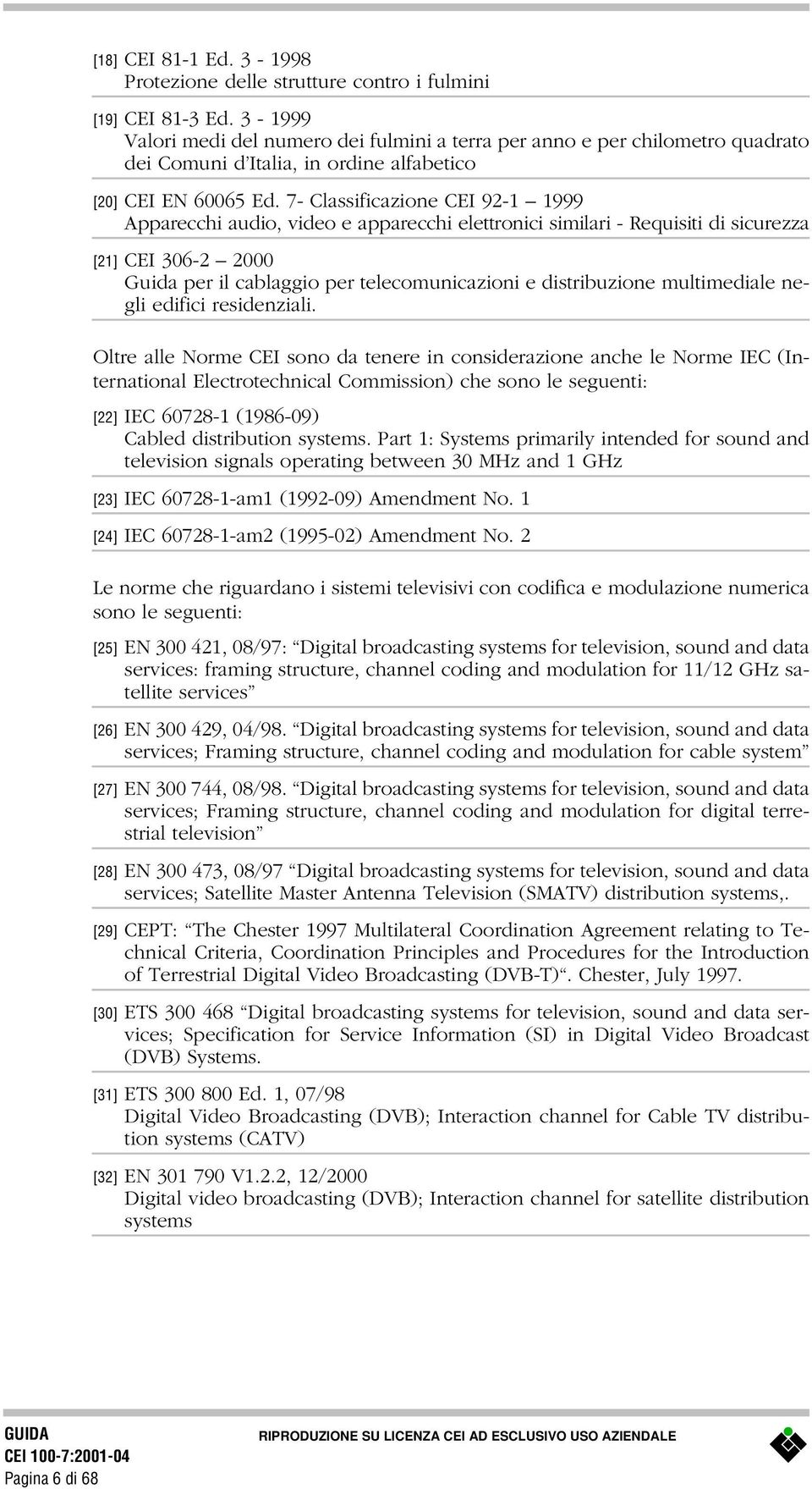 7- Classificazione CEI 92-1 1999 Apparecchi audio, video e apparecchi elettronici similari - Requisiti di sicurezza [21] CEI 306-2 2000 Guida per il cablaggio per telecomunicazioni e distribuzione