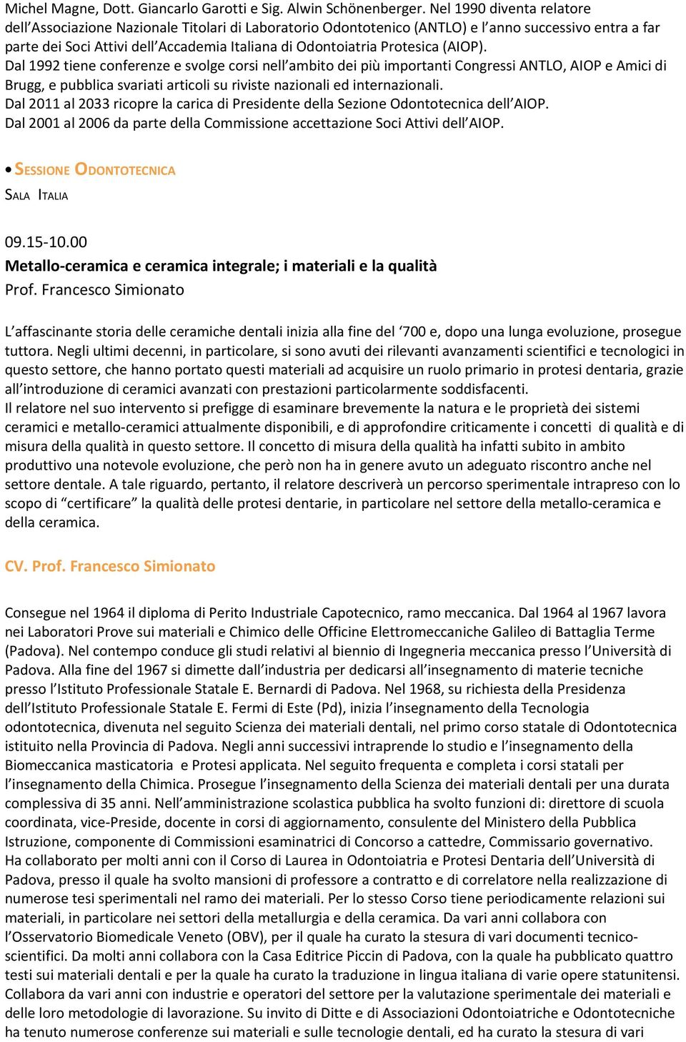 Protesica (AIOP). Dal 1992 tiene conferenze e svolge corsi nell ambito dei più importanti Congressi ANTLO, AIOP e Amici di Brugg, e pubblica svariati articoli su riviste nazionali ed internazionali.