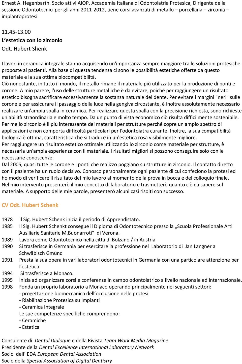 45-13.00 L estetica con lo zirconio Odt. Hubert Shenk I lavori in ceramica integrale stanno acquisendo un'importanza sempre maggiore tra le soluzioni protesiche proposte ai pazienti.