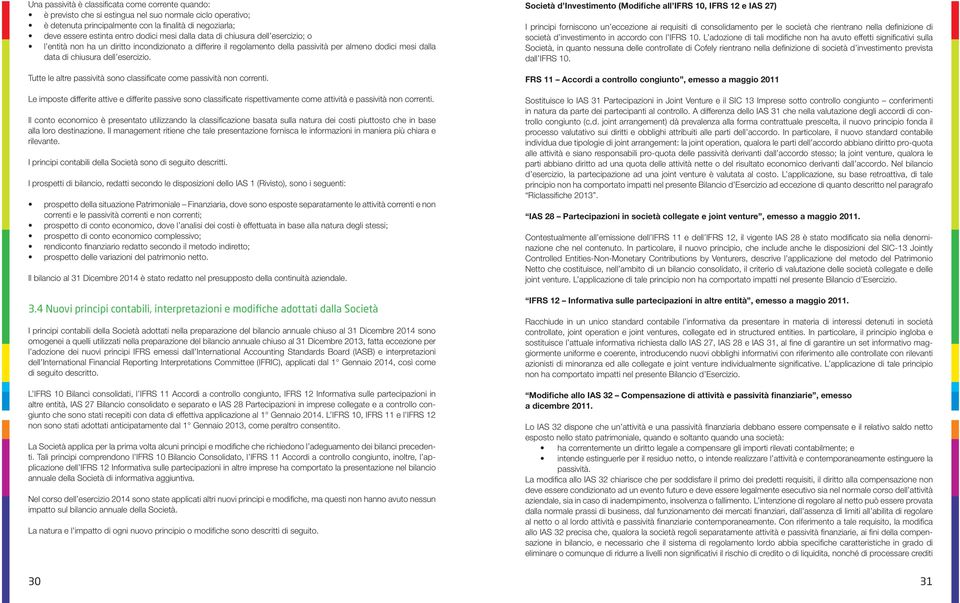 Tutte le altre passività sono classificate come passività non correnti. Le imposte differite attive e differite passive sono classificate rispettivamente come attività e passività non correnti.