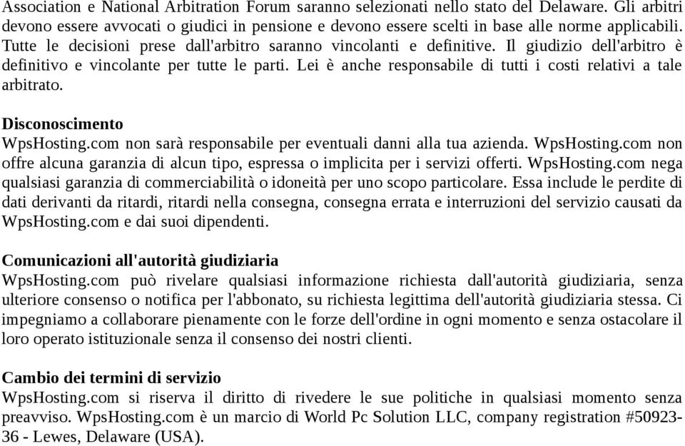 Lei è anche responsabile di tutti i costi relativi a tale arbitrato. Disconoscimento WpsHosting.com non sarà responsabile per eventuali danni alla tua azienda. WpsHosting.com non offre alcuna garanzia di alcun tipo, espressa o implicita per i servizi offerti.