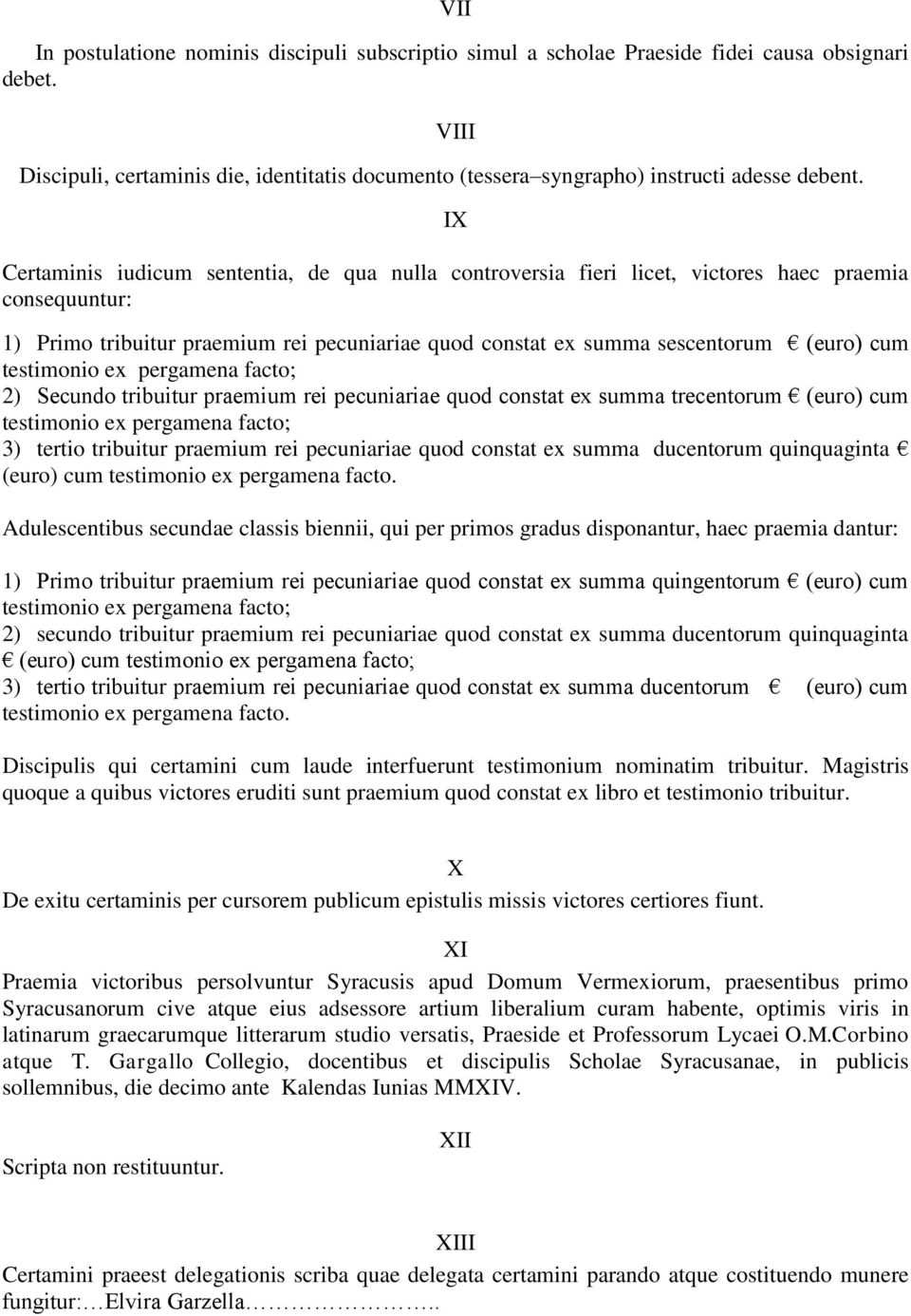 IX Certaminis iudicum sententia, de qua nulla controversia fieri licet, victores haec praemia consequuntur: 1) Primo tribuitur praemium rei pecuniariae quod constat ex summa sescentorum (euro) cum