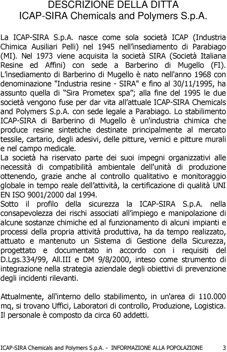 L insediamento di Barberino di Mugello è nato nell'anno 1968 con denominazione "Industria resine - SIRA" e fino al 30/11/1995, ha assunto quella di Sira Prometex spa ; alla fine del 1995 le due