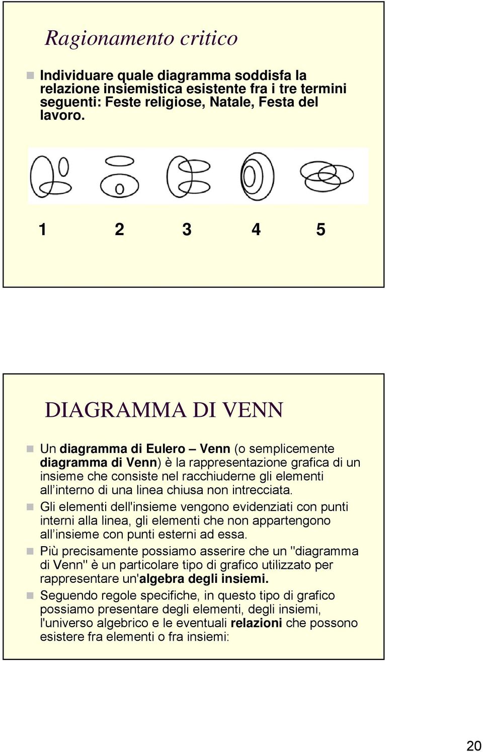 linea chiusa non intrecciata. Gli elementi dell'insieme vengono evidenziati con punti interni alla linea, gli elementi che non appartengono all insieme con punti esterni ad essa.