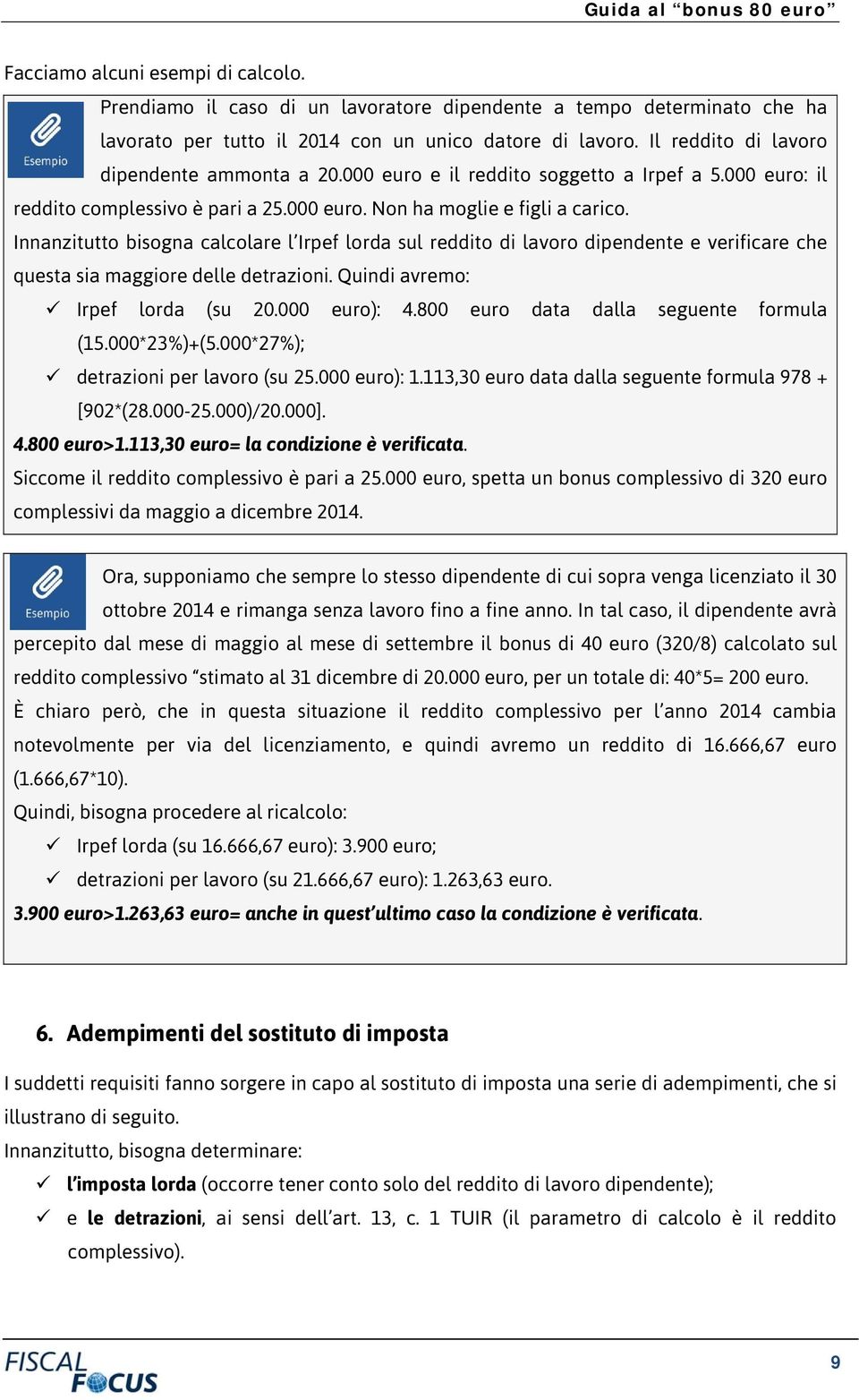 Innanzitutto bisogna calcolare l Irpef lorda sul reddito di lavoro dipendente e verificare che questa sia maggiore delle detrazioni. Quindi avremo: Irpef lorda (su 20.000 euro): 4.