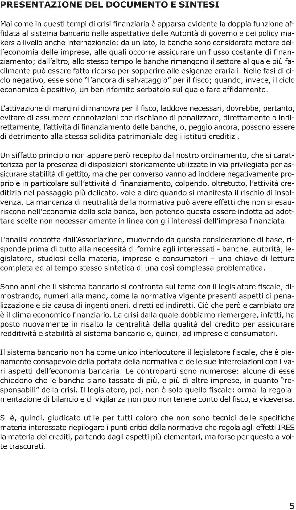 altro, allo stesso tempo le banche rimangono il settore al quale più facilmente può essere fatto ricorso per sopperire alle esigenze erariali.