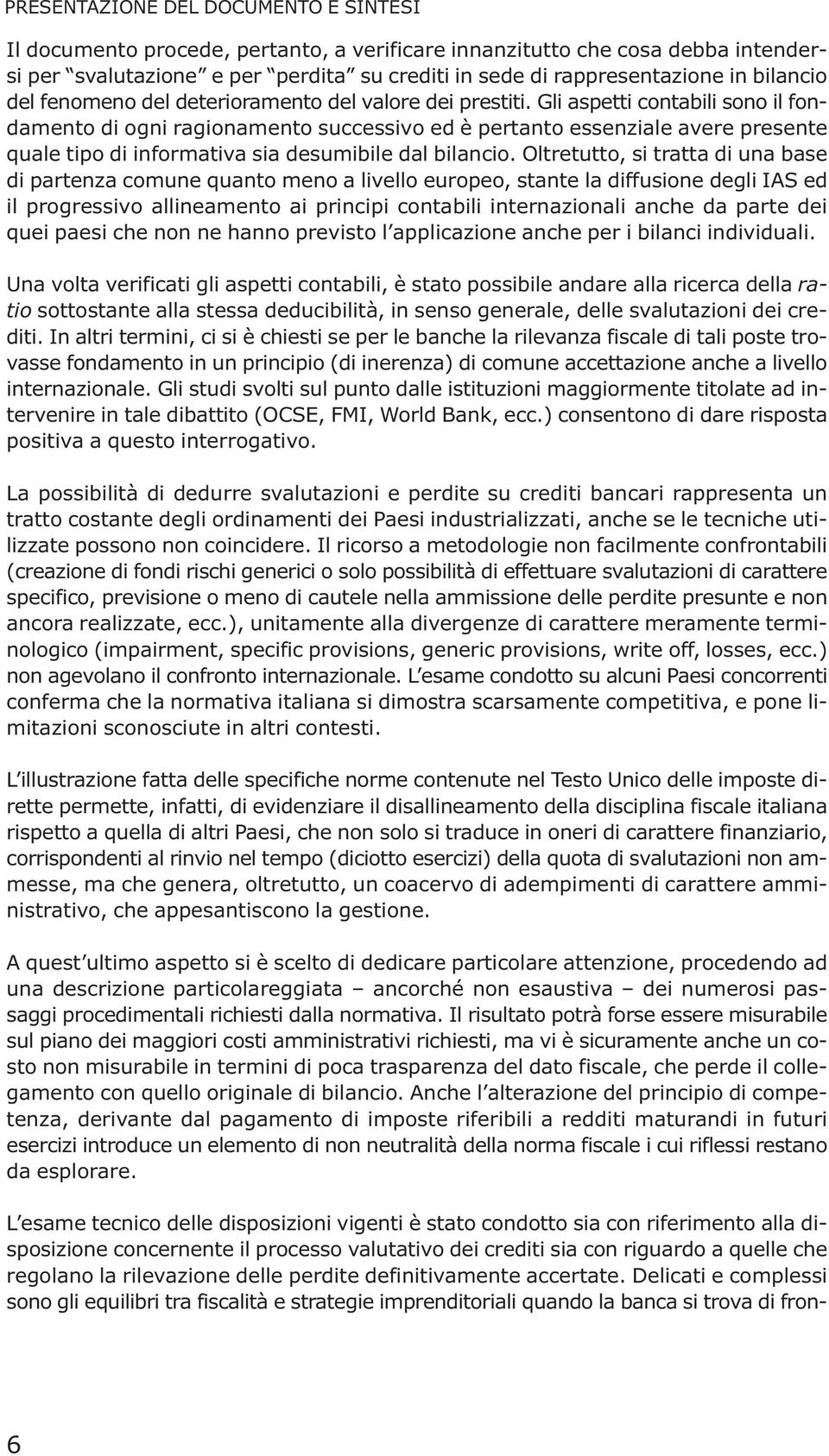 Gli aspetti contabili sono il fondamento di ogni ragionamento successivo ed è pertanto essenziale avere presente quale tipo di informativa sia desumibile dal bilancio.