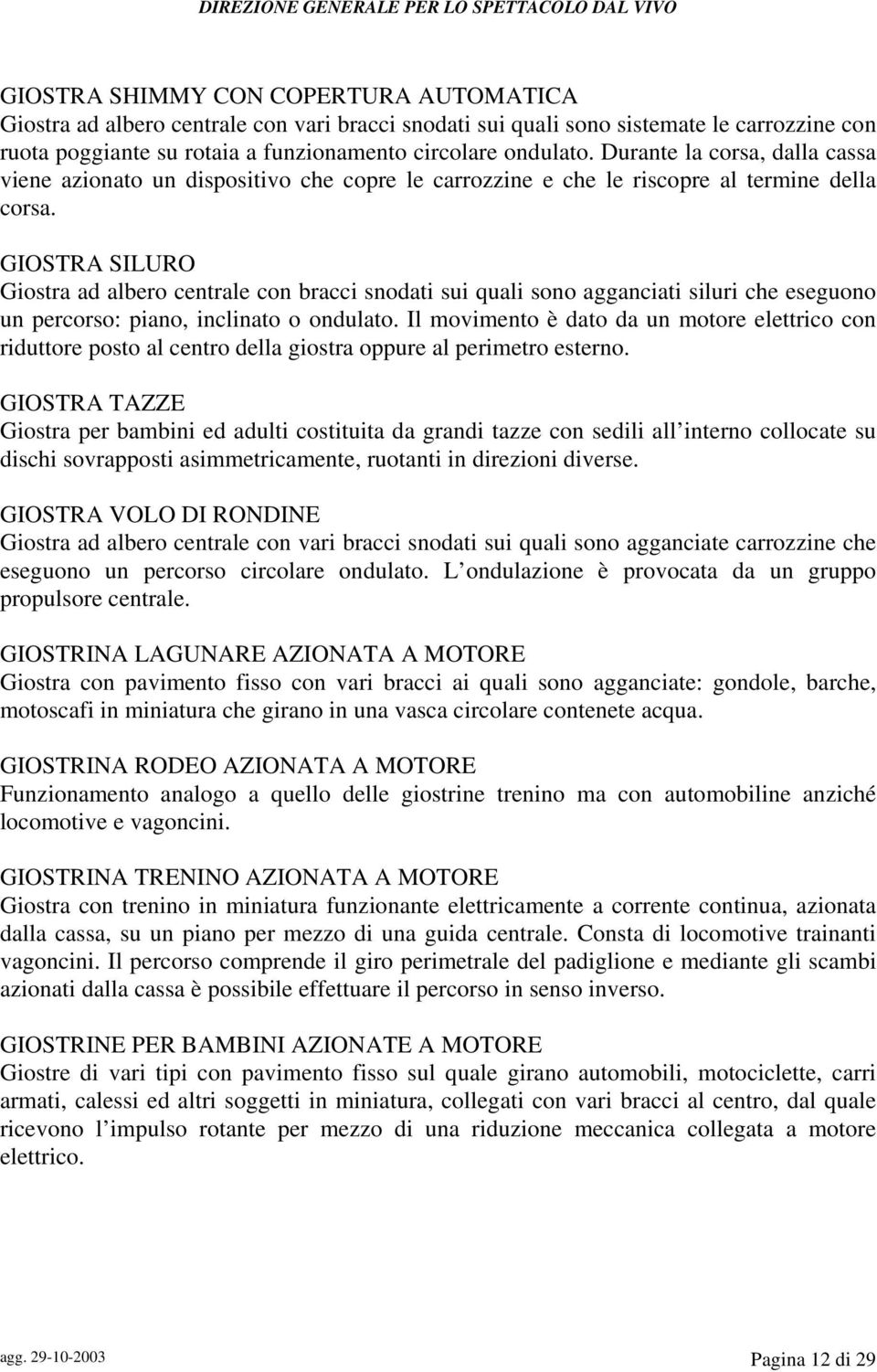 GIOSTRA SILURO Giostra ad albero centrale con bracci snodati sui quali sono agganciati siluri che eseguono un percorso: piano, inclinato o ondulato.