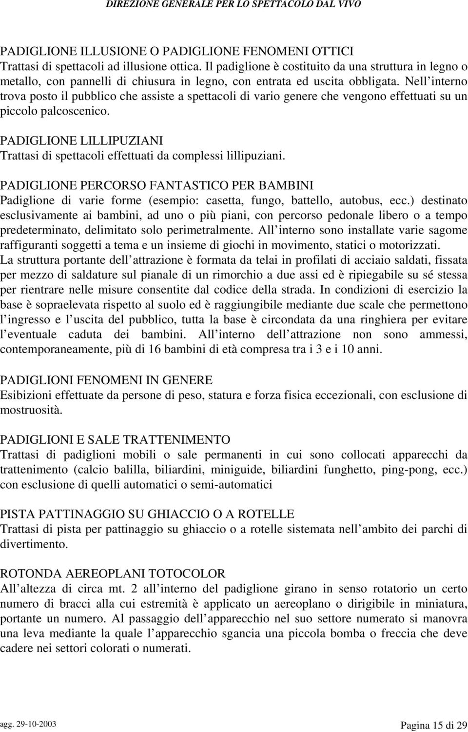 Nell interno trova posto il pubblico che assiste a spettacoli di vario genere che vengono effettuati su un piccolo palcoscenico.