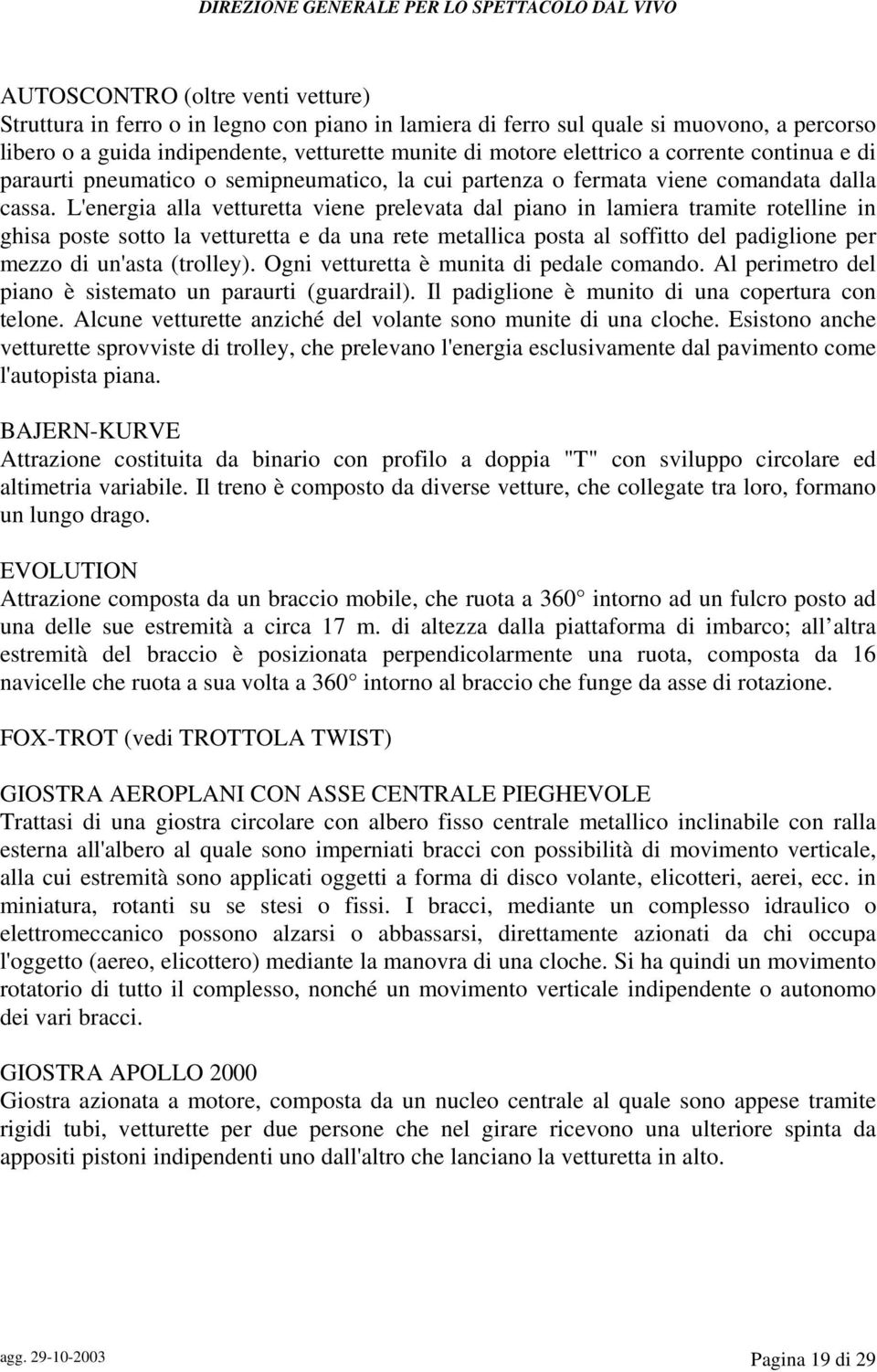 L'energia alla vetturetta viene prelevata dal piano in lamiera tramite rotelline in ghisa poste sotto la vetturetta e da una rete metallica posta al soffitto del padiglione per mezzo di un'asta