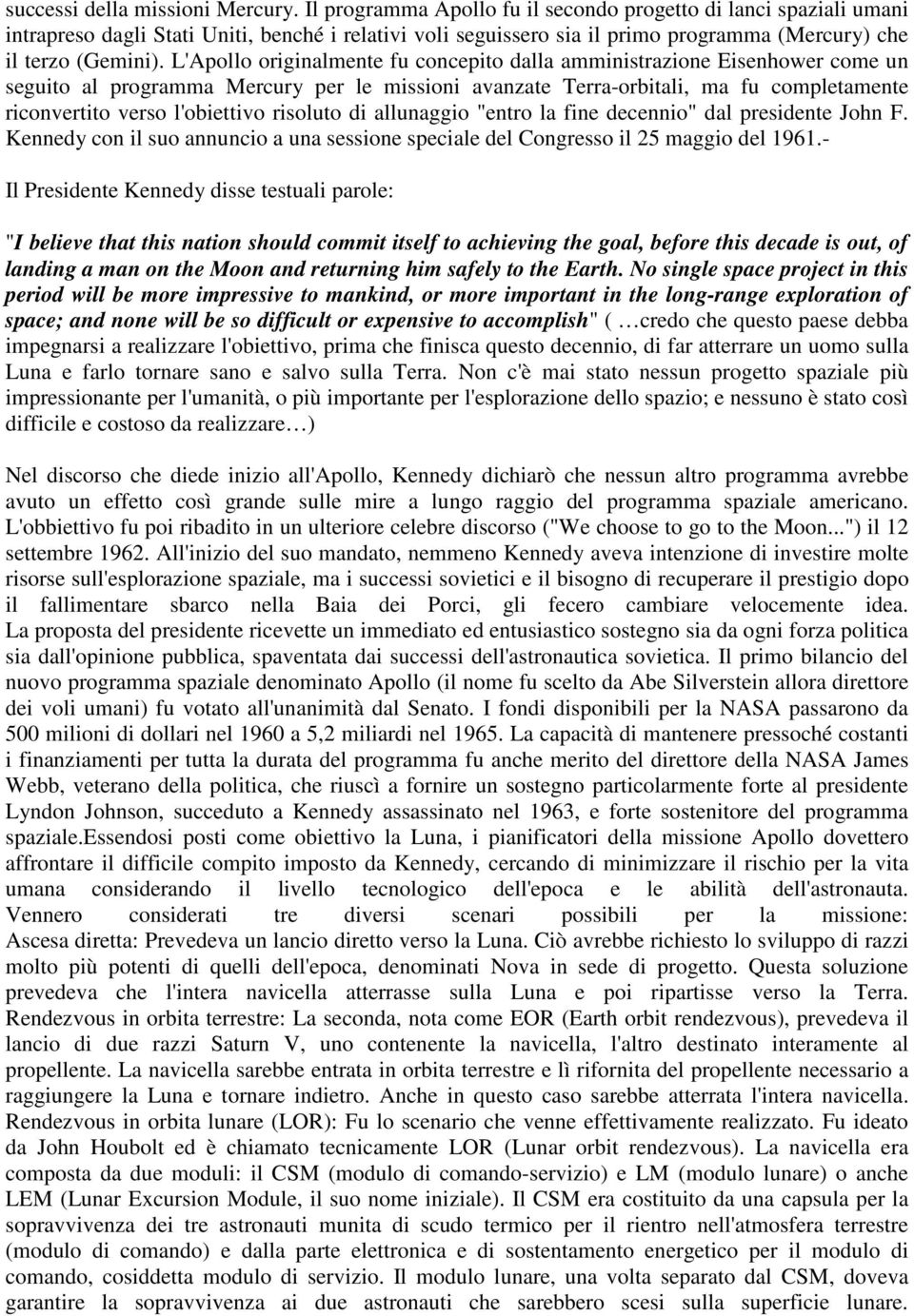 L'Apollo originalmente fu concepito dalla amministrazione Eisenhower come un seguito al programma Mercury per le missioni avanzate Terra-orbitali, ma fu completamente riconvertito verso l'obiettivo