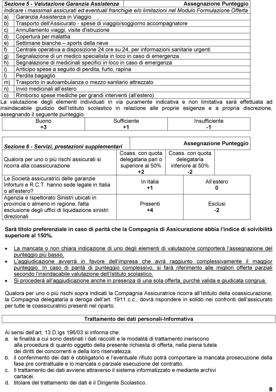 Centrale operativa a disposizione 24 ore su 24, per informazioni sanitarie urgenti g) Segnalazione di un medico specialista in loco in caso di emergenza h) Segnalazione di medicinali specifici in