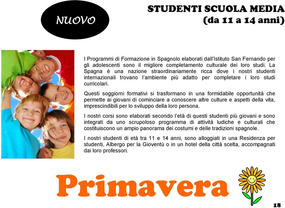 Questi soggiorni formativi si trasformano in una formidabile opportunità che permette ai giovani di cominciare a conoscere altre culture e aspetti della vita, imprescindibili per lo sviluppo della